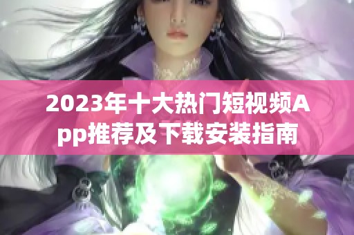 2023年十大热门短视频App推荐及下载安装指南