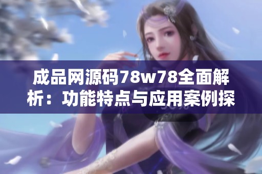 成品网源码78w78全面解析：功能特点与应用案例探讨