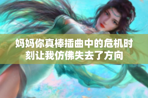 妈妈你真棒插曲中的危机时刻让我仿佛失去了方向