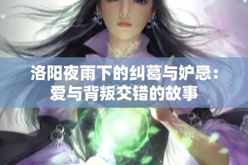 洛阳夜雨下的纠葛与妒忌：爱与背叛交错的故事