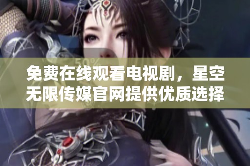 免费在线观看电视剧，星空无限传媒官网提供优质选择