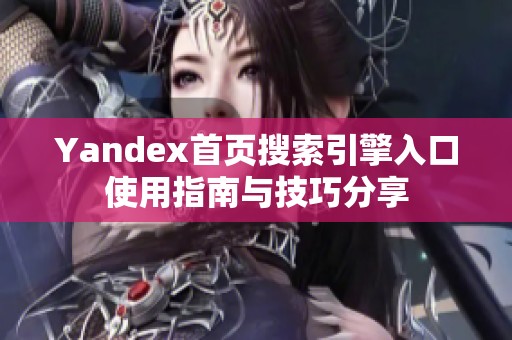 Yandex首页搜索引擎入口使用指南与技巧分享