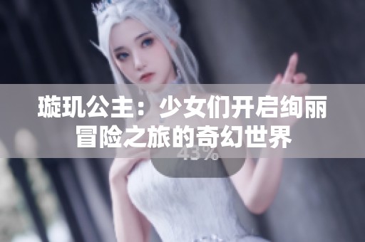 璇玑公主：少女们开启绚丽冒险之旅的奇幻世界