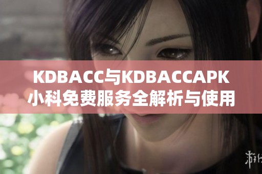 KDBACC与KDBACCAPK小科免费服务全解析与使用指南