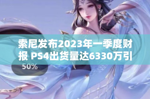 索尼发布2023年一季度财报 PS4出货量达6330万引人瞩目