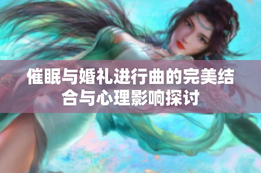 催眠与婚礼进行曲的完美结合与心理影响探讨