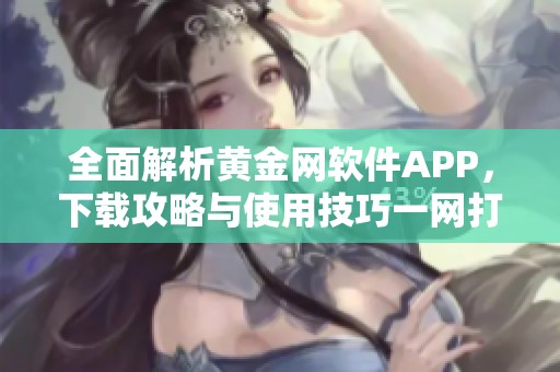 全面解析黄金网软件APP，下载攻略与使用技巧一网打尽