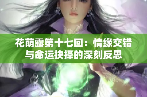 花荫露第十七回：情缘交错与命运抉择的深刻反思