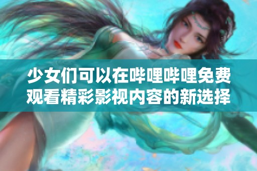 少女们可以在哔哩哔哩免费观看精彩影视内容的新选择