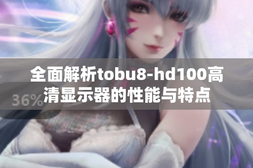 全面解析tobu8-hd100高清显示器的性能与特点