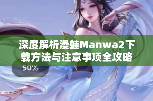 深度解析漫蛙Manwa2下载方法与注意事项全攻略