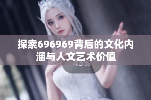 探索696969背后的文化内涵与人文艺术价值