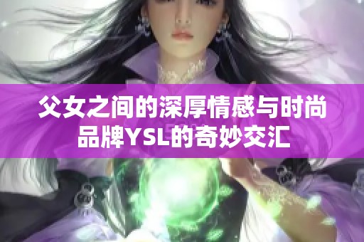 父女之间的深厚情感与时尚品牌YSL的奇妙交汇