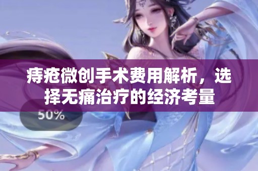 痔疮微创手术费用解析，选择无痛治疗的经济考量