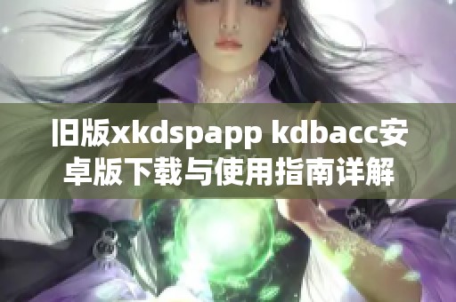 旧版xkdspapp kdbacc安卓版下载与使用指南详解