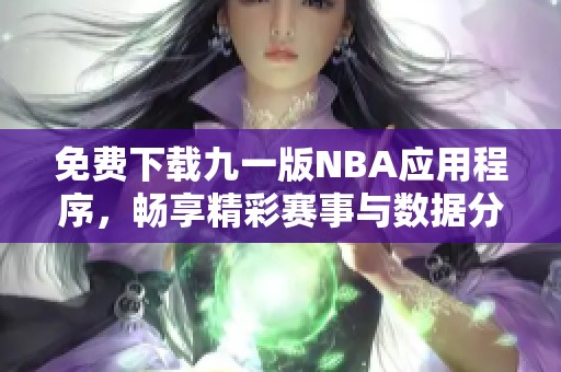 免费下载九一版NBA应用程序，畅享精彩赛事与数据分析