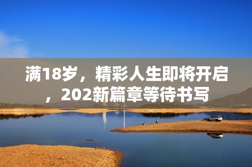 满18岁，精彩人生即将开启，202新篇章等待书写