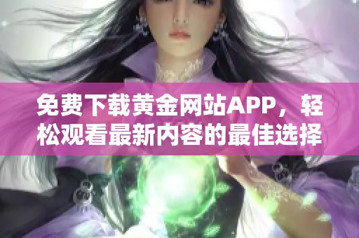 免费下载黄金网站APP，轻松观看最新内容的最佳选择