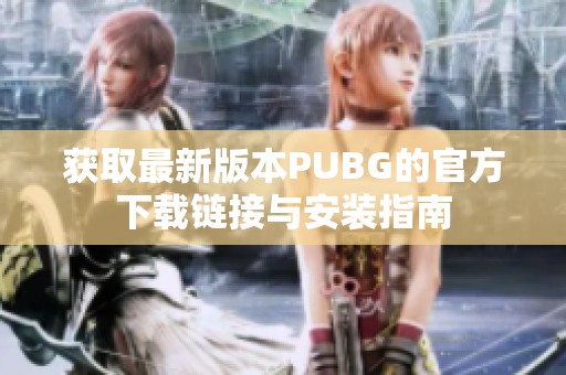 获取最新版本PUBG的官方下载链接与安装指南