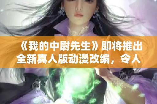 《我的中尉先生》即将推出全新真人版动漫改编，令人期待