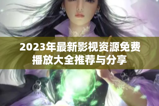 2023年最新影视资源免费播放大全推荐与分享