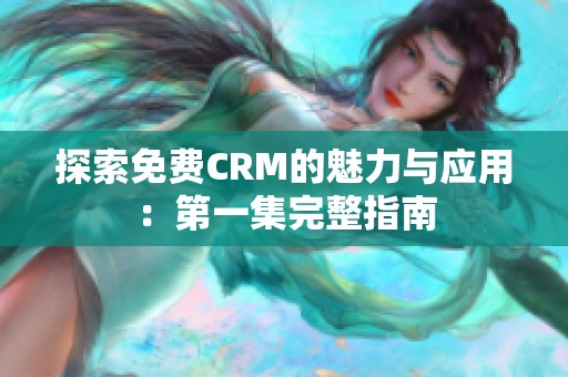 探索免费CRM的魅力与应用：第一集完整指南