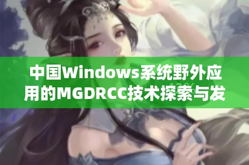 中国Windows系统野外应用的MGDRCC技术探索与发展分析