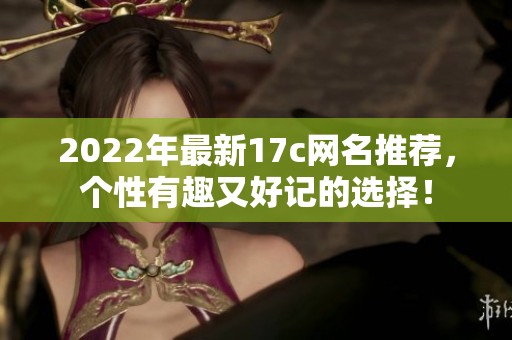 2022年最新17c网名推荐，个性有趣又好记的选择！