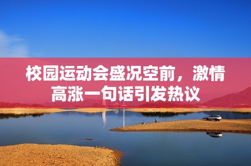 校园运动会盛况空前，激情高涨一句话引发热议