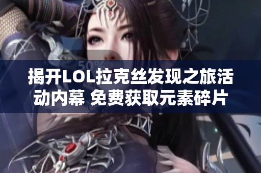 揭开LOL拉克丝发现之旅活动内幕 免费获取元素碎片攻略详解