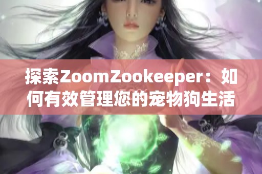 探索ZoomZookeeper：如何有效管理您的宠物狗生活