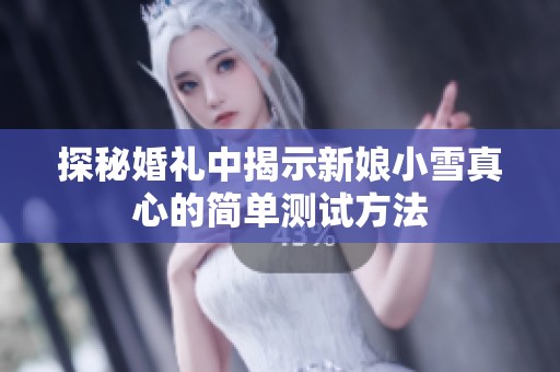 探秘婚礼中揭示新娘小雪真心的简单测试方法