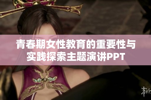 青春期女性教育的重要性与实践探索主题演讲PPT