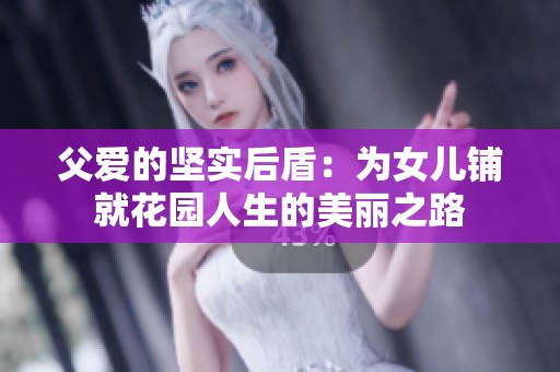 父爱的坚实后盾：为女儿铺就花园人生的美丽之路