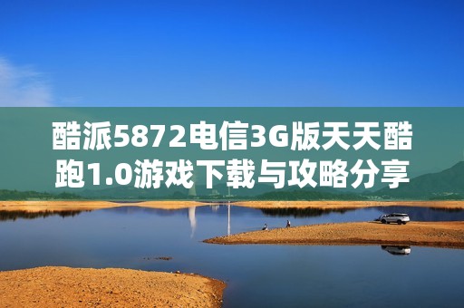 酷派5872电信3G版天天酷跑1.0游戏下载与攻略分享