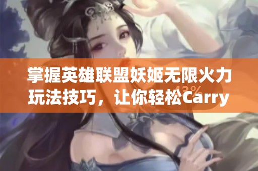 掌握英雄联盟妖姬无限火力玩法技巧，让你轻松Carry全场