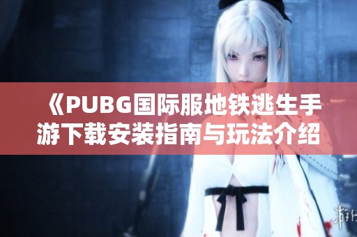 《PUBG国际服地铁逃生手游下载安装指南与玩法介绍》