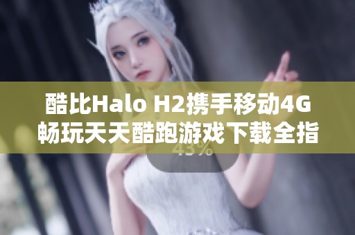 酷比Halo H2携手移动4G畅玩天天酷跑游戏下载全指导