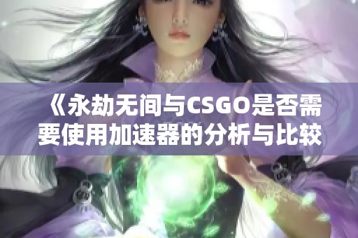 《永劫无间与CSGO是否需要使用加速器的分析与比较》