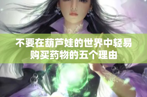 不要在葫芦娃的世界中轻易购买药物的五个理由