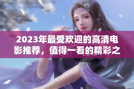 2023年最受欢迎的高清电影推荐，值得一看的精彩之作