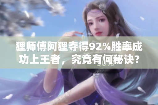 狸师傅阿狸夺得92%胜率成功上王者，究竟有何秘诀？