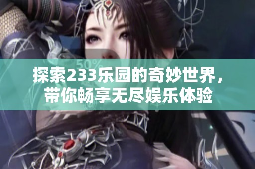 探索233乐园的奇妙世界，带你畅享无尽娱乐体验