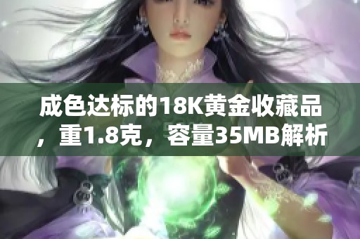 成色达标的18K黄金收藏品，重1.8克，容量35MB解析