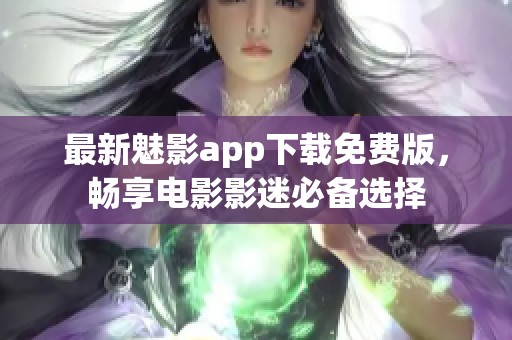 最新魅影app下载免费版，畅享电影影迷必备选择