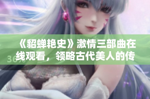 《貂蝉艳史》激情三部曲在线观看，领略古代美人的传奇风采