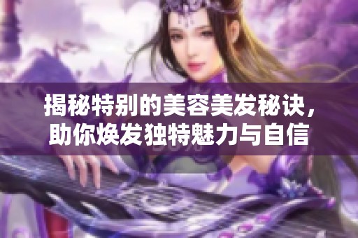 揭秘特别的美容美发秘诀，助你焕发独特魅力与自信