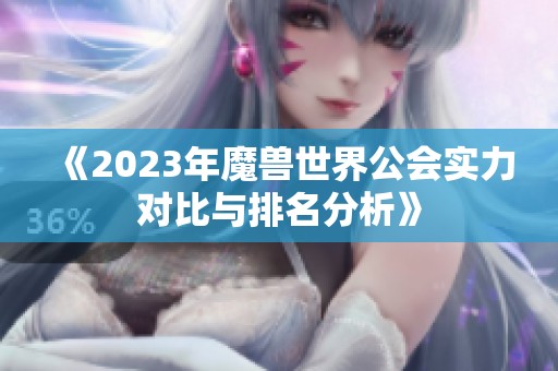 《2023年魔兽世界公会实力对比与排名分析》