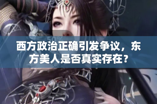 西方政治正确引发争议，东方美人是否真实存在？