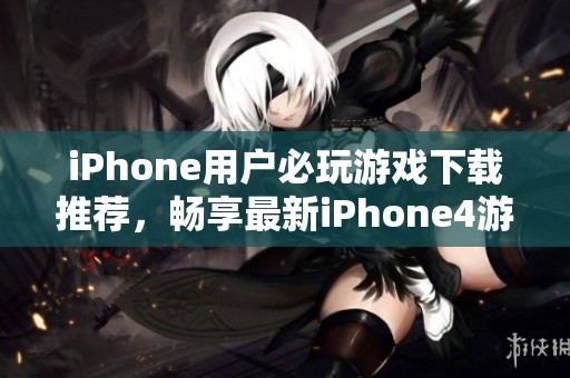 iPhone用户必玩游戏下载推荐，畅享最新iPhone4游戏体验